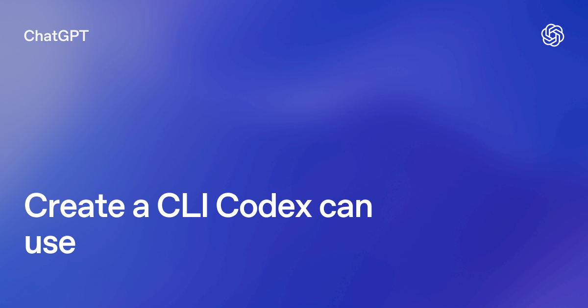Create a CLI Codex can use | ChatGPT use cases