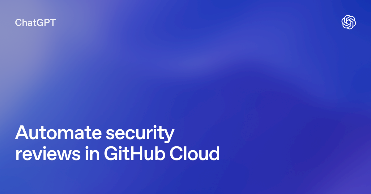 Automate security reviews in GitHub Cloud | ChatGPT use cases